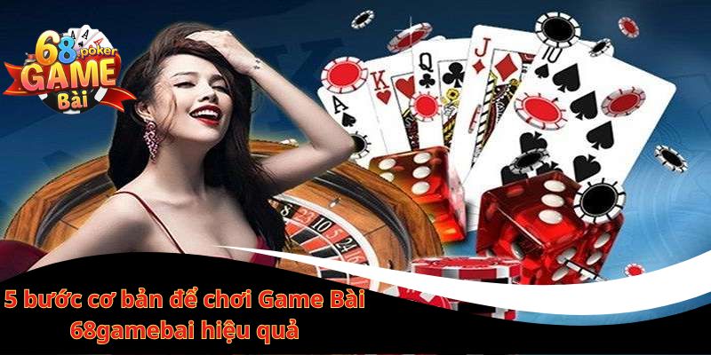 Game bài 68gamebai – Chơi bài đổi thưởng hấp dẫn nhất 2 5 bước cơ bản để chơi Game Bài 68gamebai hiệu quả