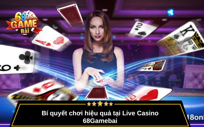 Live Casino 68gamebai – Trải Nghiệm Sòng Bài Thật Mỗi Ngày 4 Bí quyết chơi hiệu quả tại Live Casino 68Gamebai