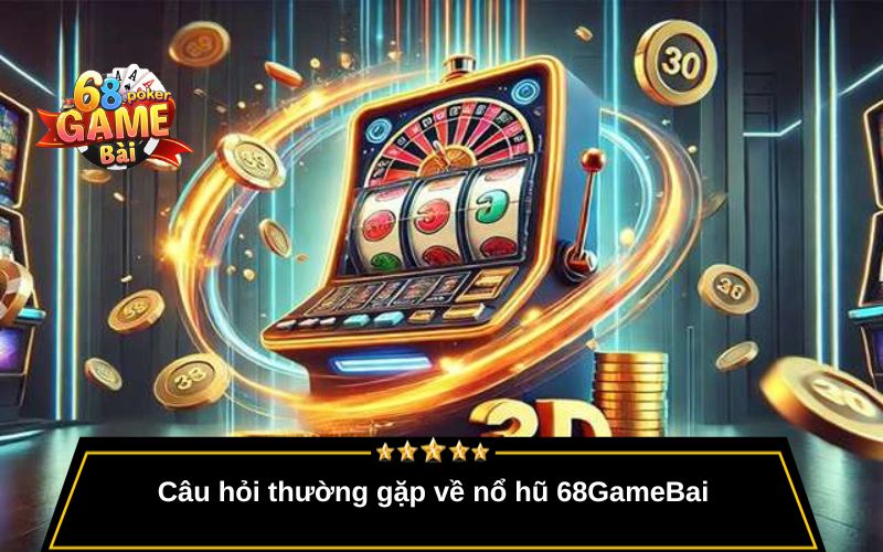 Nổ Hũ 68gamebai – Hũ Siêu To, Cơ Hội Trúng Lớn Mỗi Ngày 4 Câu hỏi thường gặp về nổ hũ 68GameBai
