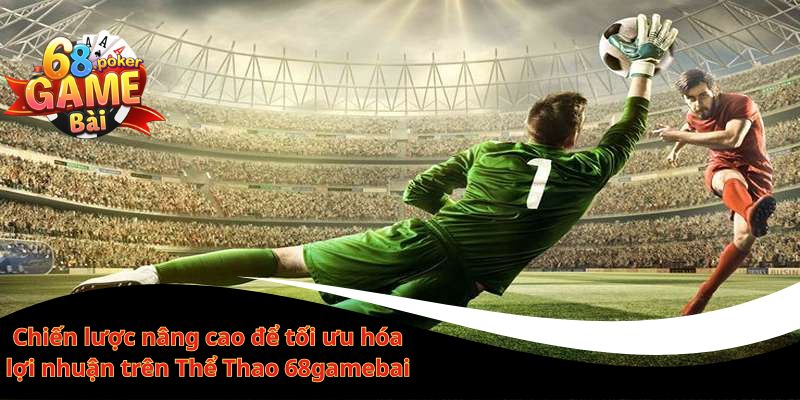 Cược thể thao 68gamebai – Đa dạng kèo, tỷ lệ hấp dẫn 2 Chiến lược nâng cao để tối ưu hóa lợi nhuận trên Thể Thao 68gamebai