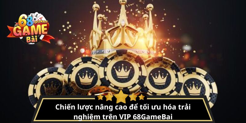 Thành viên VIP 68gamebai – Đặc quyền, thưởng khủng mỗi ngày 4 Chiến lược nâng cao để tối ưu hóa trải nghiệm trên VIP 68GameBai
