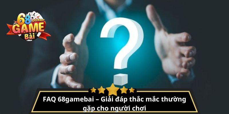 FAQ 68gamebai – Giải đáp thắc mắc thường gặp cho người chơi