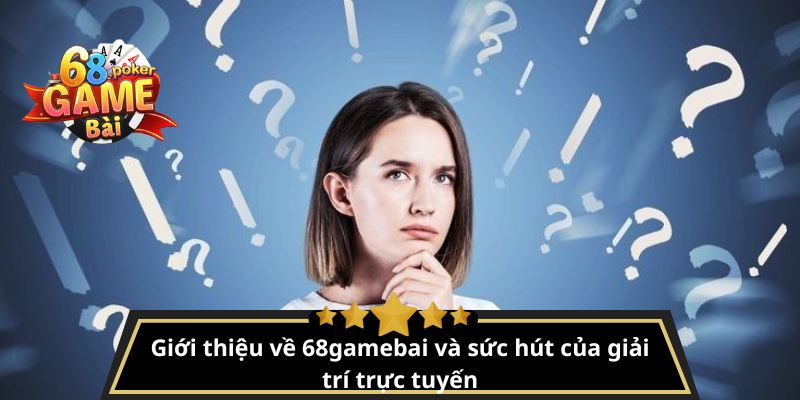 FAQ 68gamebai – Giải đáp thắc mắc thường gặp cho người chơi 2 Giới thiệu về 68gamebai và sức hút của giải trí trực tuyến