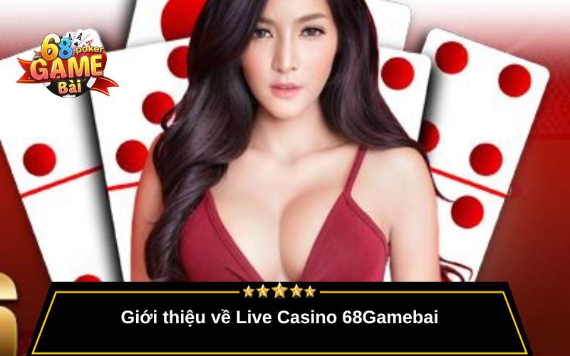 Live Casino 68gamebai – Trải Nghiệm Sòng Bài Thật Mỗi Ngày 1 Giới thiệu về Live Casino 68Gamebai