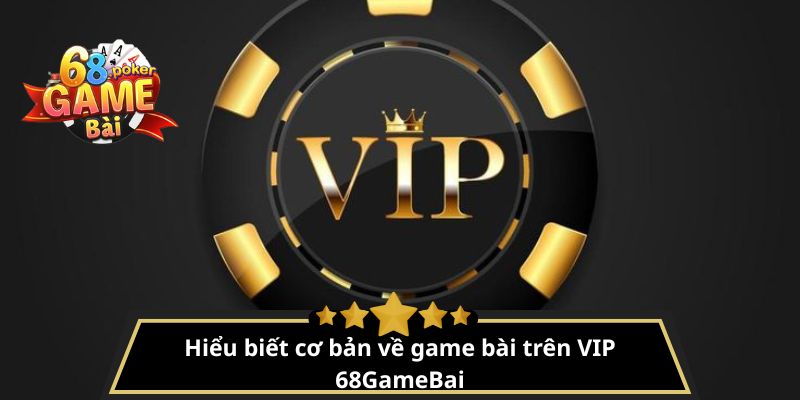Thành viên VIP 68gamebai – Đặc quyền, thưởng khủng mỗi ngày 3 Hiểu biết cơ bản về game bài trên VIP 68GameBai