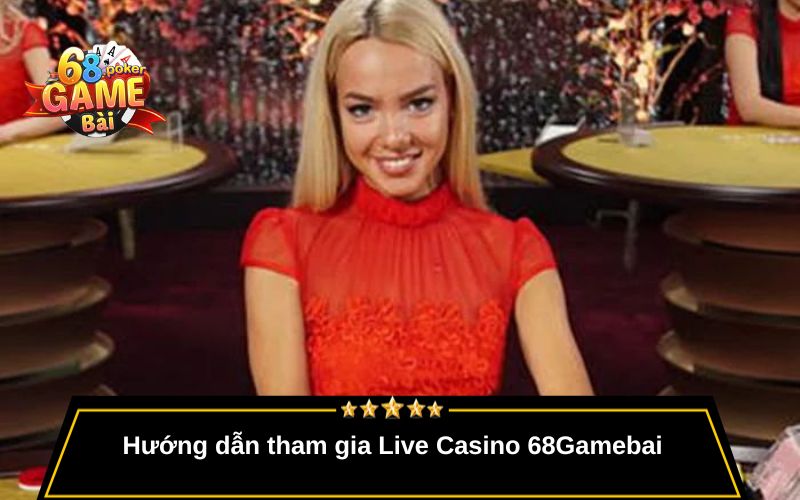 Live Casino 68gamebai – Trải Nghiệm Sòng Bài Thật Mỗi Ngày 3 Hướng dẫn tham gia Live Casino 68Gamebai