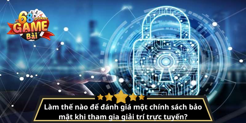 Chính sách bảo mật 68gamebai – Bảo vệ thông tin tuyệt đối 2 Làm thế nào để đánh giá một chính sách bảo mật khi tham gia giải trí trực tuyến?