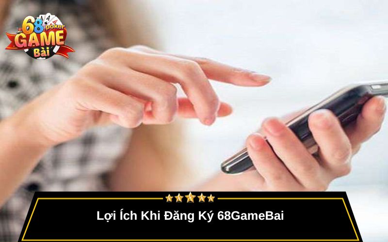Đăng Ký 68gamebai – Tạo Tài Khoản Nhanh Chóng, Miễn Phí 2 Lợi Ích Khi Đăng Ký 68GameBai