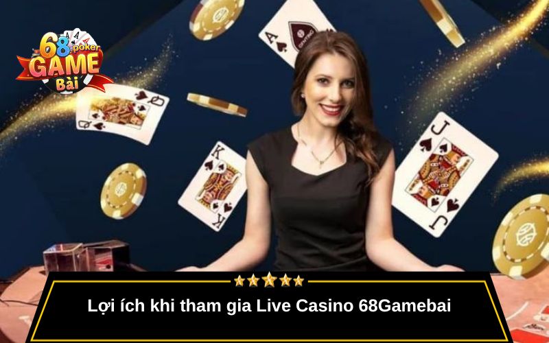 Live Casino 68gamebai – Trải Nghiệm Sòng Bài Thật Mỗi Ngày 2 Lợi ích khi tham gia Live Casino 68Gamebai