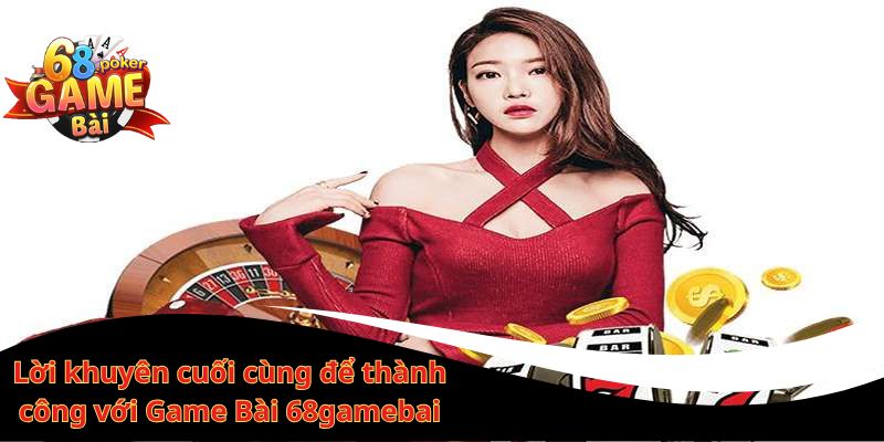 Game bài 68gamebai – Chơi bài đổi thưởng hấp dẫn nhất 3 Lời khuyên cuối cùng để thành công với Game Bài 68gamebai