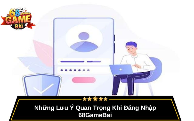 Đăng Nhập 68gamebai – Truy Cập Game Bài Nhanh, Bảo Mật 2 Những Lưu Ý Quan Trọng Khi Đăng Nhập 68GameBai