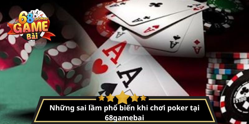 Poker là gì? Luật chơi và cách đánh bài Poker chi tiết 4 Những sai lầm phổ biến khi chơi poker tại 68gamebai