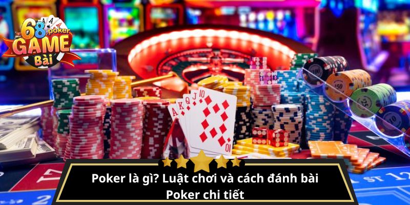 Poker là gì? Luật chơi và cách đánh bài Poker chi tiết