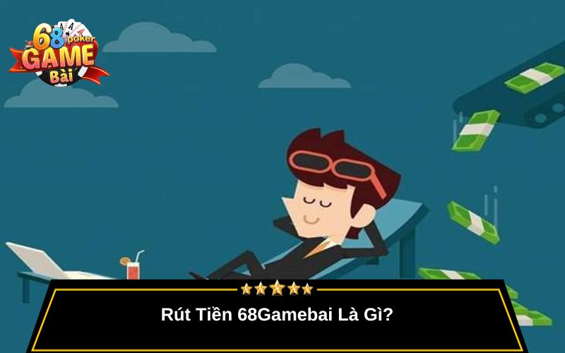 Rút Tiền 68gamebai – Hướng Dẫn Rút Tiền Nhanh Và Uy Tín 1 Rút Tiền 68Gamebai Là Gì?