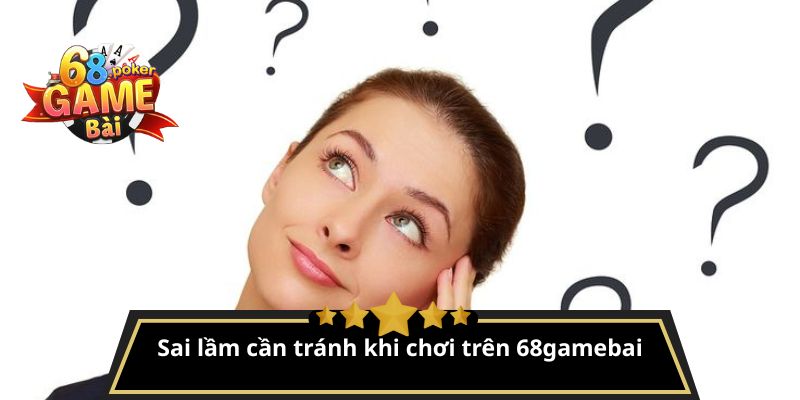 FAQ 68gamebai – Giải đáp thắc mắc thường gặp cho người chơi 4 Sai lầm cần tránh khi chơi trên 68gamebai