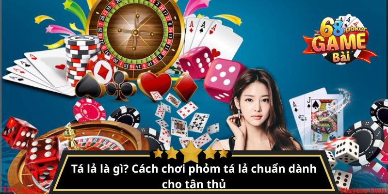Tá lả là gì? Cách chơi phỏm tá lả chuẩn dành cho tân thủ
