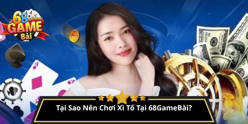 Xì tố là gì? Cách chơi xì tố từ cơ bản đến nâng cao 3 Tại Sao Nên Chơi Xì Tố Tại 68GameBài?