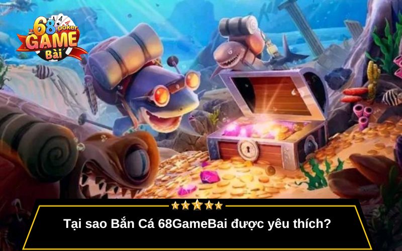 Bắn Cá 68gamebai – Game Giải Trí Đổi Thưởng Cực Đã 3 Tại sao Bắn Cá 68GameBai được yêu thích?