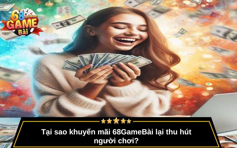 Khuyến Mãi 68gamebai – Ưu Đãi Cực Lớn Cho Thành Viên Mới 1 Tại sao khuyến mãi 68GameBài lại thu hút người chơi?