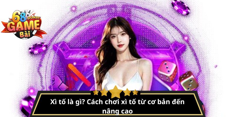 Xì tố là gì? Cách chơi xì tố từ cơ bản đến nâng cao